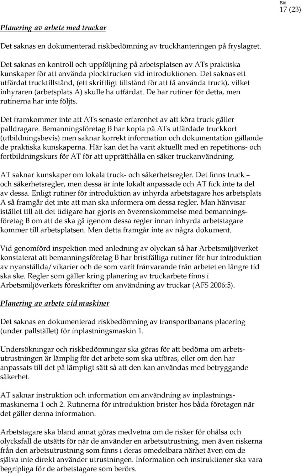 Det saknas ett utfärdat trucktillstånd, (ett skriftligt tillstånd för att få använda truck), vilket inhyraren (arbetsplats A) skulle ha utfärdat.