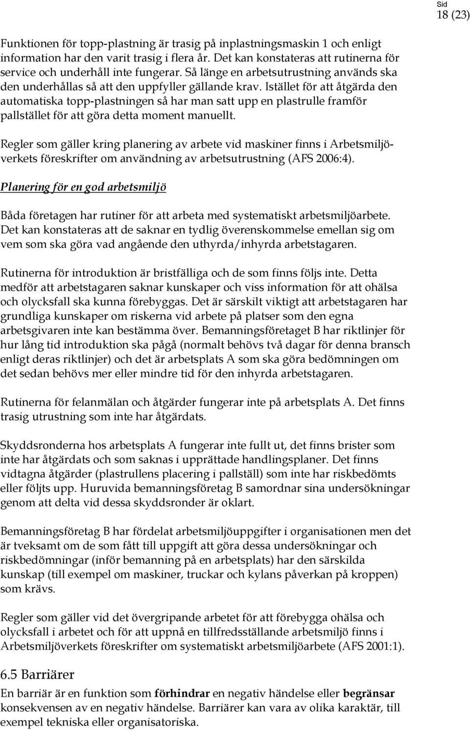 Istället för att åtgärda den automatiska topp-plastningen så har man satt upp en plastrulle framför pallstället för att göra detta moment manuellt.