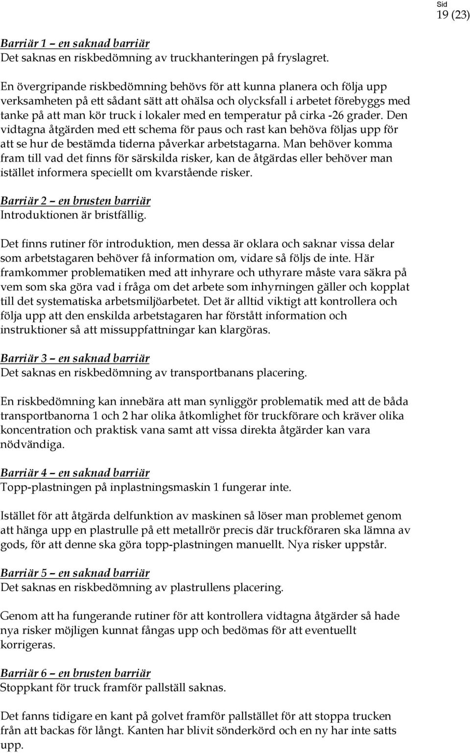 temperatur på cirka -26 grader. Den vidtagna åtgärden med ett schema för paus och rast kan behöva följas upp för att se hur de bestämda tiderna påverkar arbetstagarna.