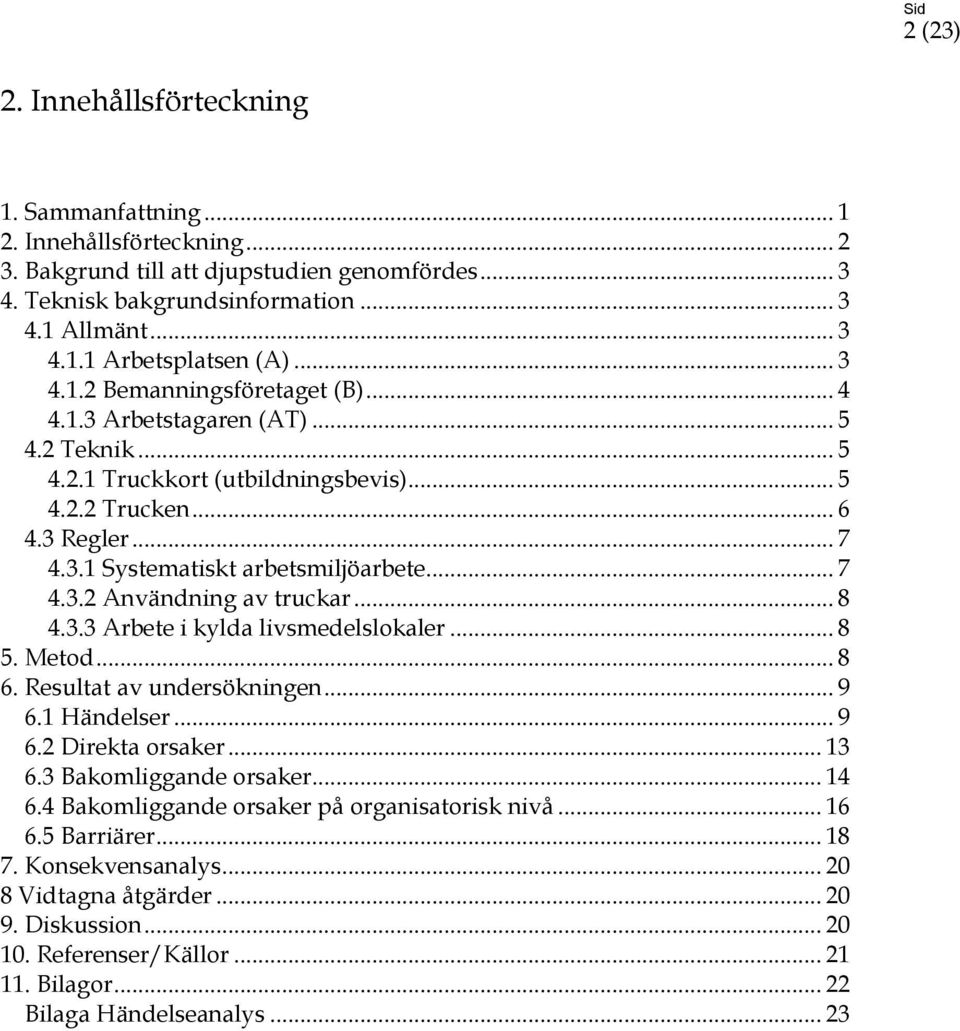 .. 7 4.3.2 Användning av truckar... 8 4.3.3 Arbete i kylda livsmedelslokaler... 8 5. Metod... 8 6. Resultat av undersökningen... 9 6.1 Händelser... 9 6.2 Direkta orsaker... 13 6.