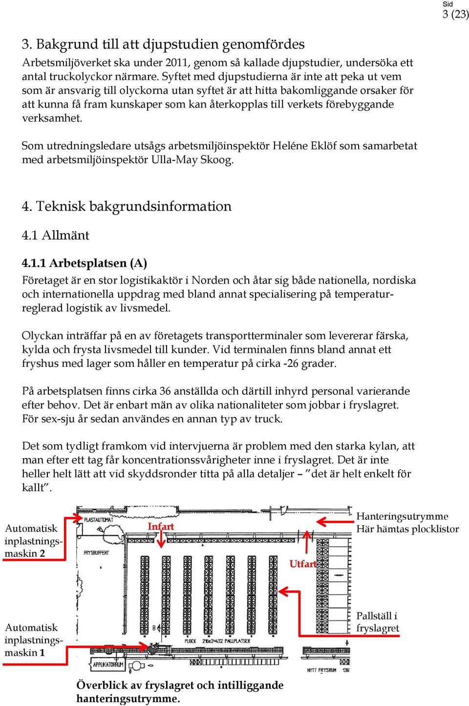 förebyggande verksamhet. Som utredningsledare utsågs arbetsmiljöinspektör Heléne Eklöf som samarbetat med arbetsmiljöinspektör Ulla-May Skoog. 4. Teknisk bakgrundsinformation 4.1 