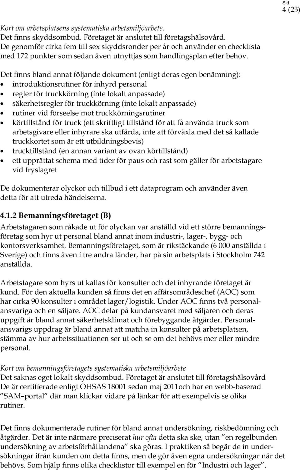 Det finns bland annat följande dokument (enligt deras egen benämning): introduktionsrutiner för inhyrd personal regler för truckkörning (inte lokalt anpassade) säkerhetsregler för truckkörning (inte