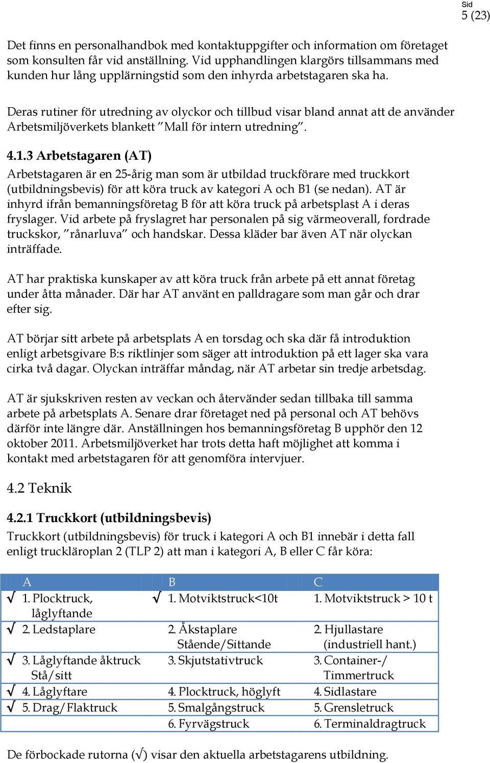 Deras rutiner för utredning av olyckor och tillbud visar bland annat att de använder Arbetsmiljöverkets blankett Mall för intern utredning. 4.1.