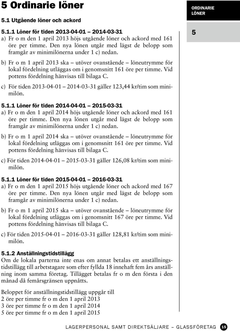 b) Fr o m 1 april 2013 ska utöver ovanstående löneutrymme för lokal fördelning utläggas om i genomsnitt 161 öre per timme. Vid pottens fördelning hänvisas till bilaga C.