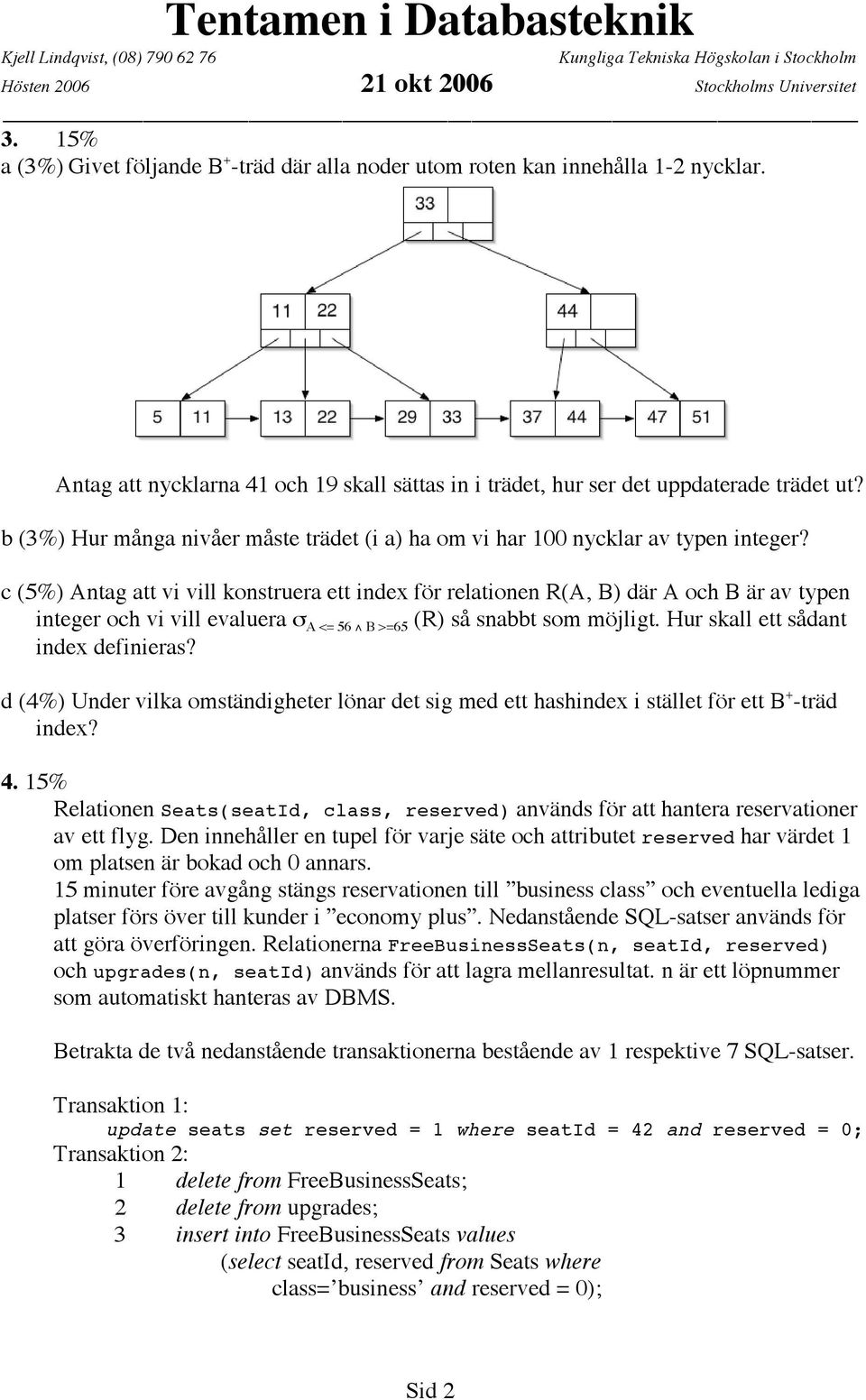 c (5%) Antag att vi vill konstruera ett index för relationen R(A, B) där A och B är av typen integer och vi vill evaluera σ A <= 56 B >=65 (R) så snabbt som möjligt.