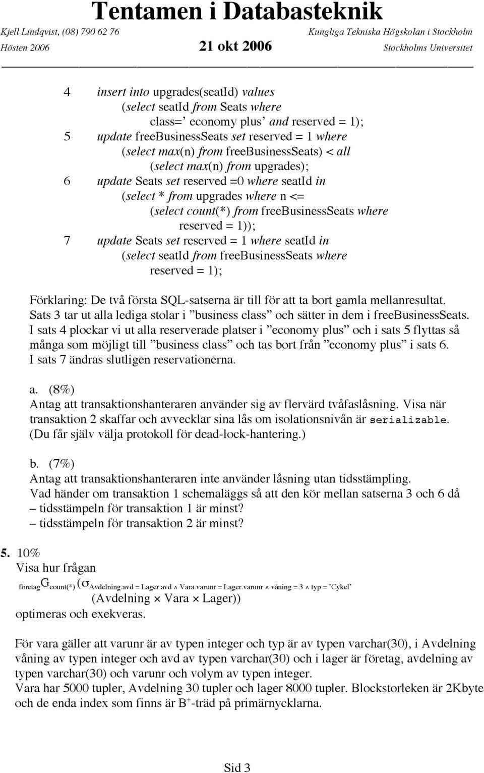 freebusinessseats where reserved = 1)); 7 update Seats set reserved = 1 where seatid in (select seatid from freebusinessseats where reserved = 1); Förklaring: De två första SQL-satserna är till för