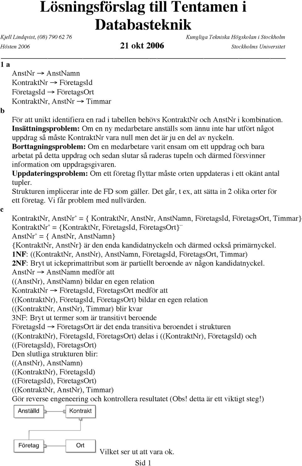 Insättningsproblem: Om en ny medarbetare anställs som ännu inte har utfört något uppdrag så måste KontraktNr vara null men det är ju en del av nyckeln.