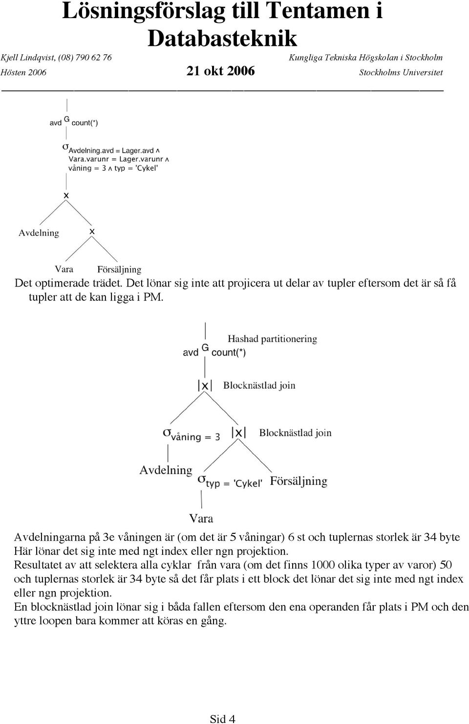 Avdelningarna på 3e våningen är (om det är 5 våningar) 6 st och tuplernas storlek är 34 byte Här lönar det sig inte med ngt index eller ngn projektion.