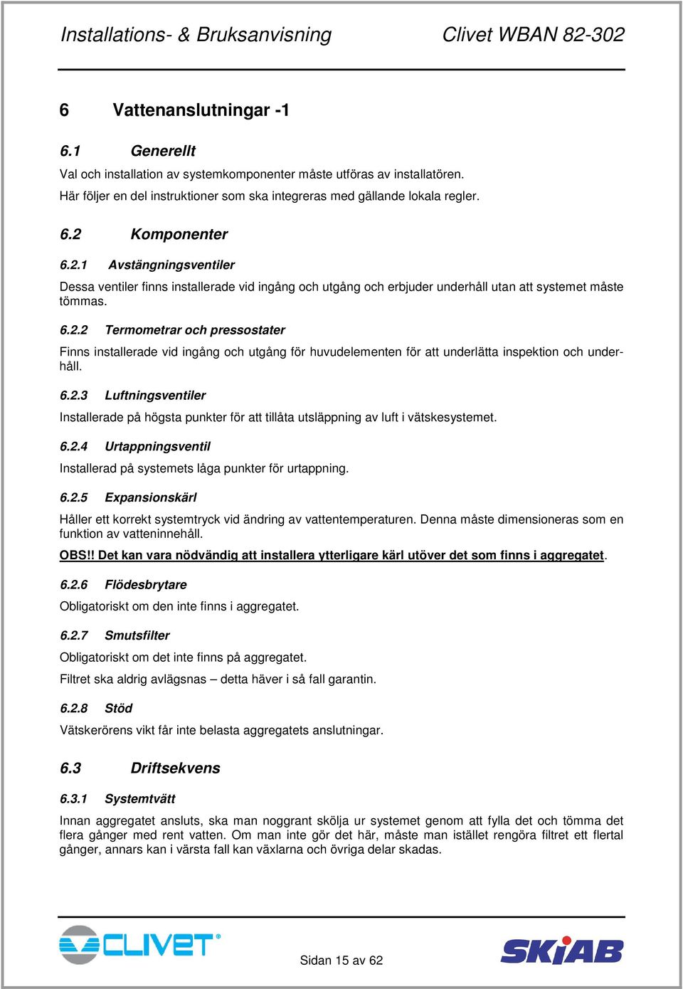 6.2.3 Luftningsventiler Installerade på högsta punkter för att tillåta utsläppning av luft i vätskesystemet. 6.2.4 Urtappningsventil Installerad på systemets låga punkter för urtappning. 6.2.5 Expansionskärl Håller ett korrekt systemtryck vid ändring av vattentemperaturen.