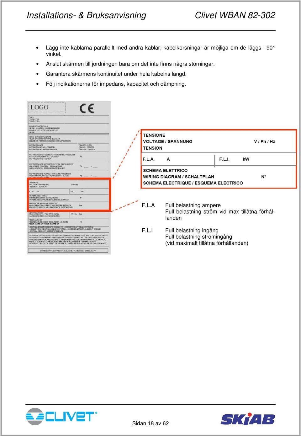 Garantera skärmens kontinuitet under hela kabelns längd. Följ indikationerna för impedans, kapacitet och dämpning. F.L.