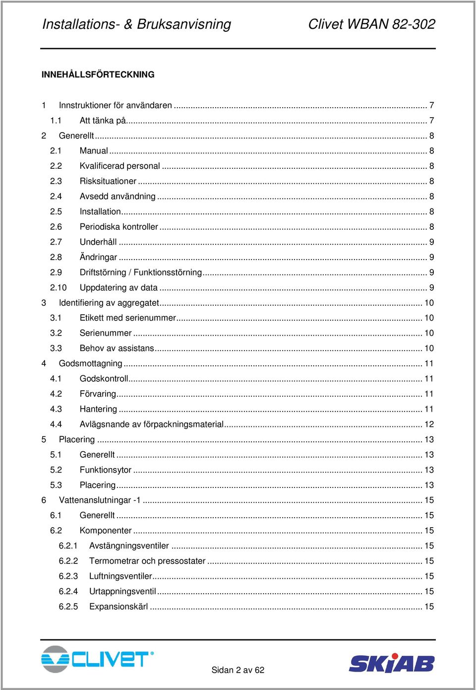 1 Etikett med serienummer... 10 3.2 Serienummer... 10 3.3 Behov av assistans... 10 4 Godsmottagning... 11 4.1 Godskontroll... 11 4.2 Förvaring... 11 4.3 Hantering... 11 4.4 Avlägsnande av förpackningsmaterial.