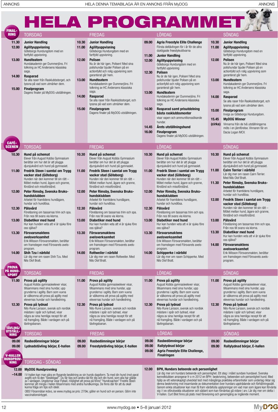 30 Junior Handling 11.00 Agilityuppvisning Göteborgs Hundungdom med en fartfylld uppvisning. 12.00 Polisen Nu är de här igen, Polisen!