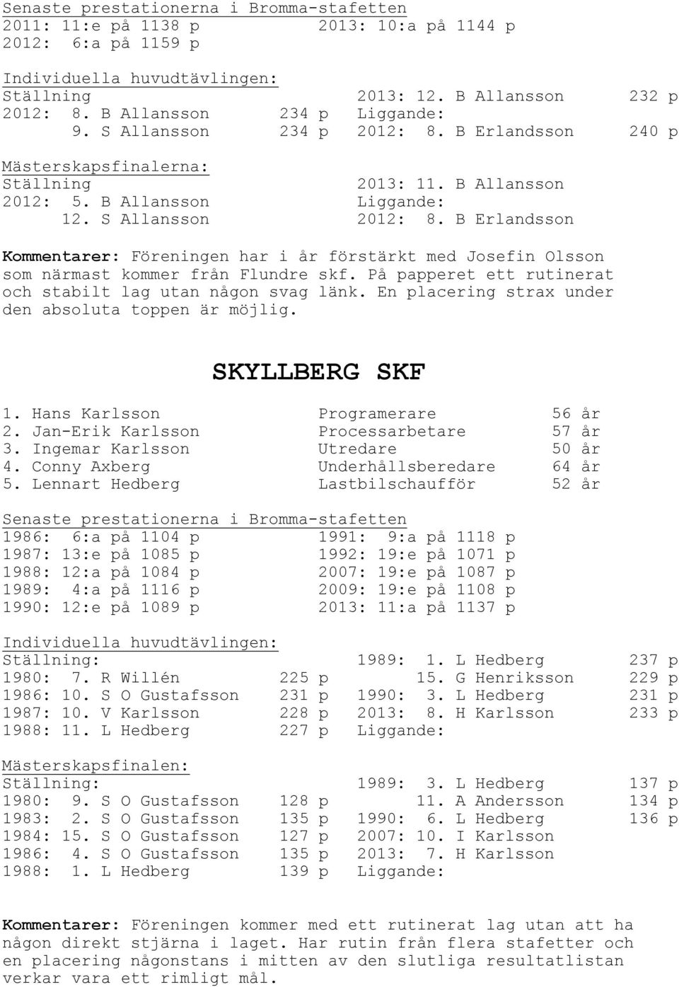 B Erlandsson Kommentarer: Föreningen har i år förstärkt med Josefin Olsson som närmast kommer från Flundre skf. På papperet ett rutinerat och stabilt lag utan någon svag länk.