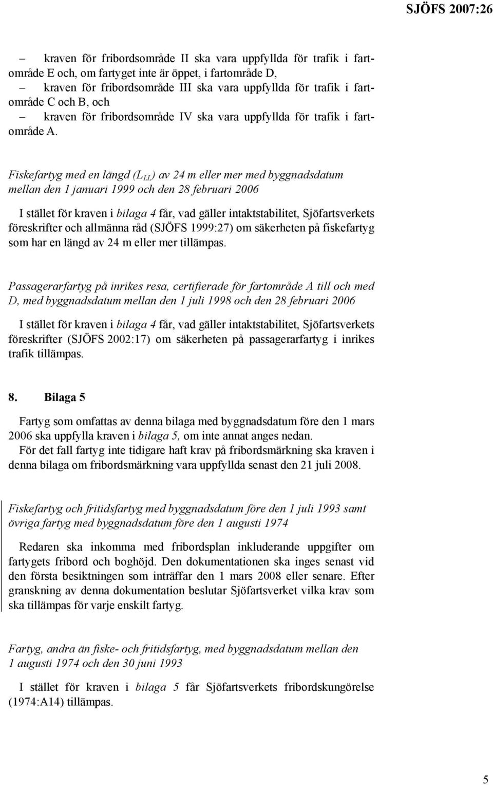 Fiskefartyg med en längd (L LL ) av 24 m eller mer med byggnadsdatum mellan den 1 januari 1999 och den 28 februari 2006 I stället för kraven i bilaga 4 får, vad gäller intaktstabilitet,