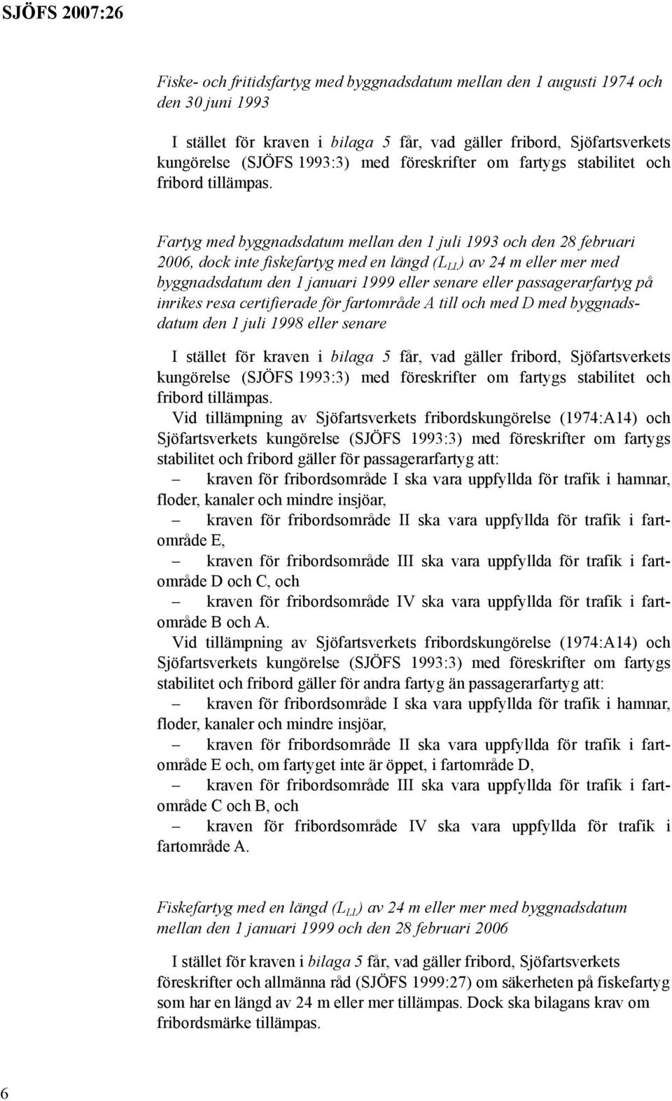 Fartyg med byggnadsdatum mellan den 1 juli 1993 och den 28 februari 2006, dock inte fiskefartyg med en längd (L LL ) av 24 m eller mer med byggnadsdatum den 1 januari 1999 eller senare eller