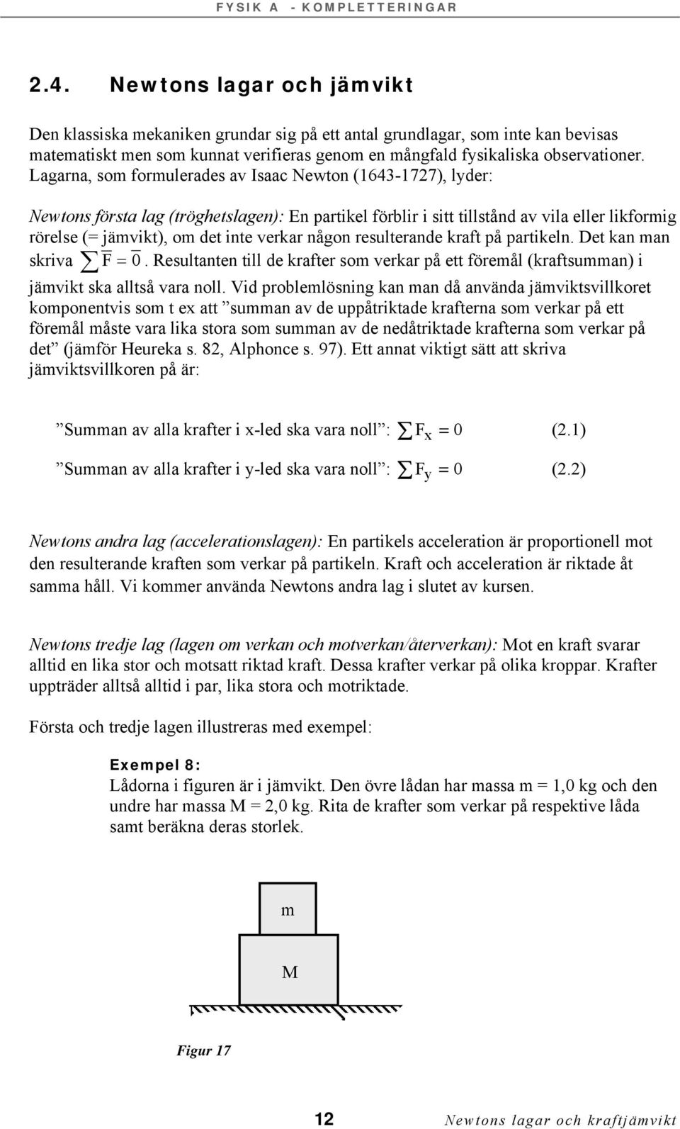 någon resulterande kraft på partikeln. Det kan man skriva = 0. Resultanten till de krafter som verkar på ett föremål (kraftsumman) i jämvikt ska alltså vara noll.