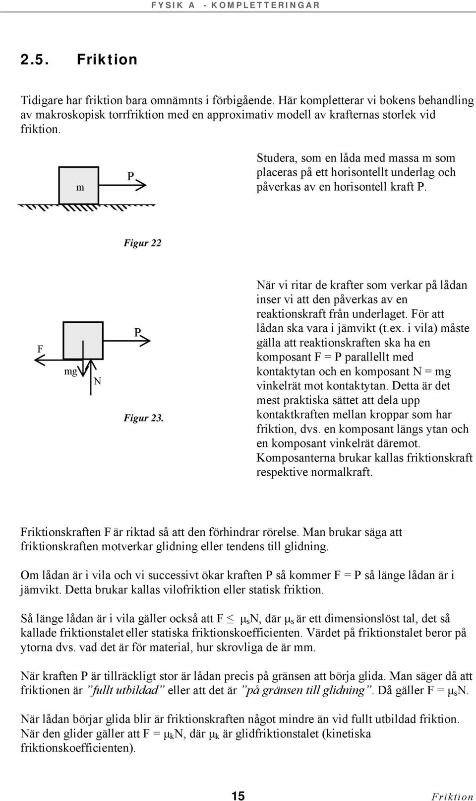 När vi ritar de krafter som verkar på lådan inser vi att den påverkas av en reaktionskraft från underlaget. ör att lådan ska vara i jämvikt (t.ex.