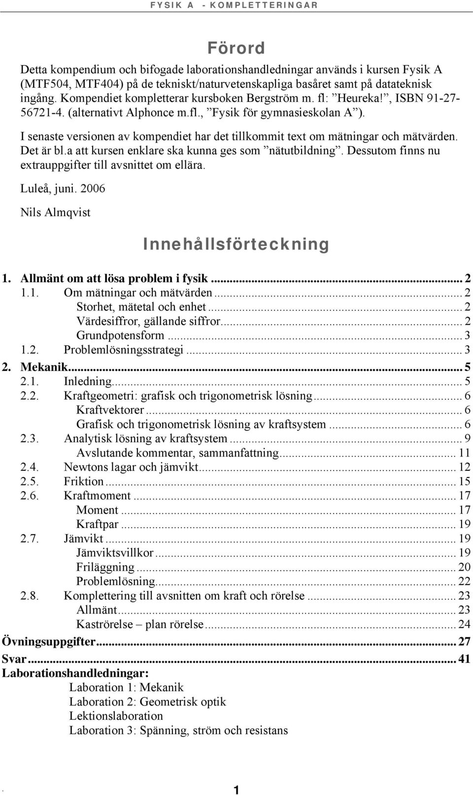 I senaste versionen av kompendiet har det tillkommit text om mätningar och mätvärden. Det är bl.a att kursen enklare ska kunna ges som nätutbildning.