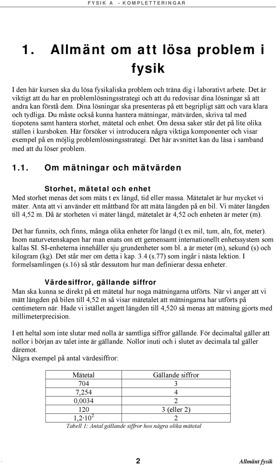 Du måste också kunna hantera mätningar, mätvärden, skriva tal med tiopotens samt hantera storhet, mätetal och enhet. Om dessa saker står det på lite olika ställen i kursboken.