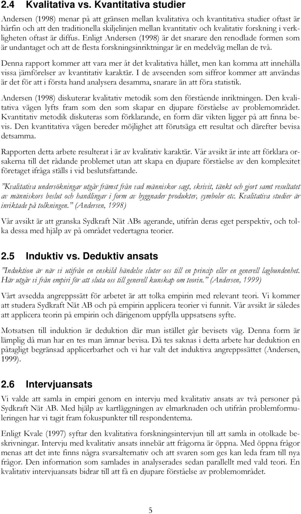 forskning i verkligheten oftast är diffus. Enligt Andersen (1998) är det snarare den renodlade formen som är undantaget och att de flesta forskningsinriktningar är en medelväg mellan de två.