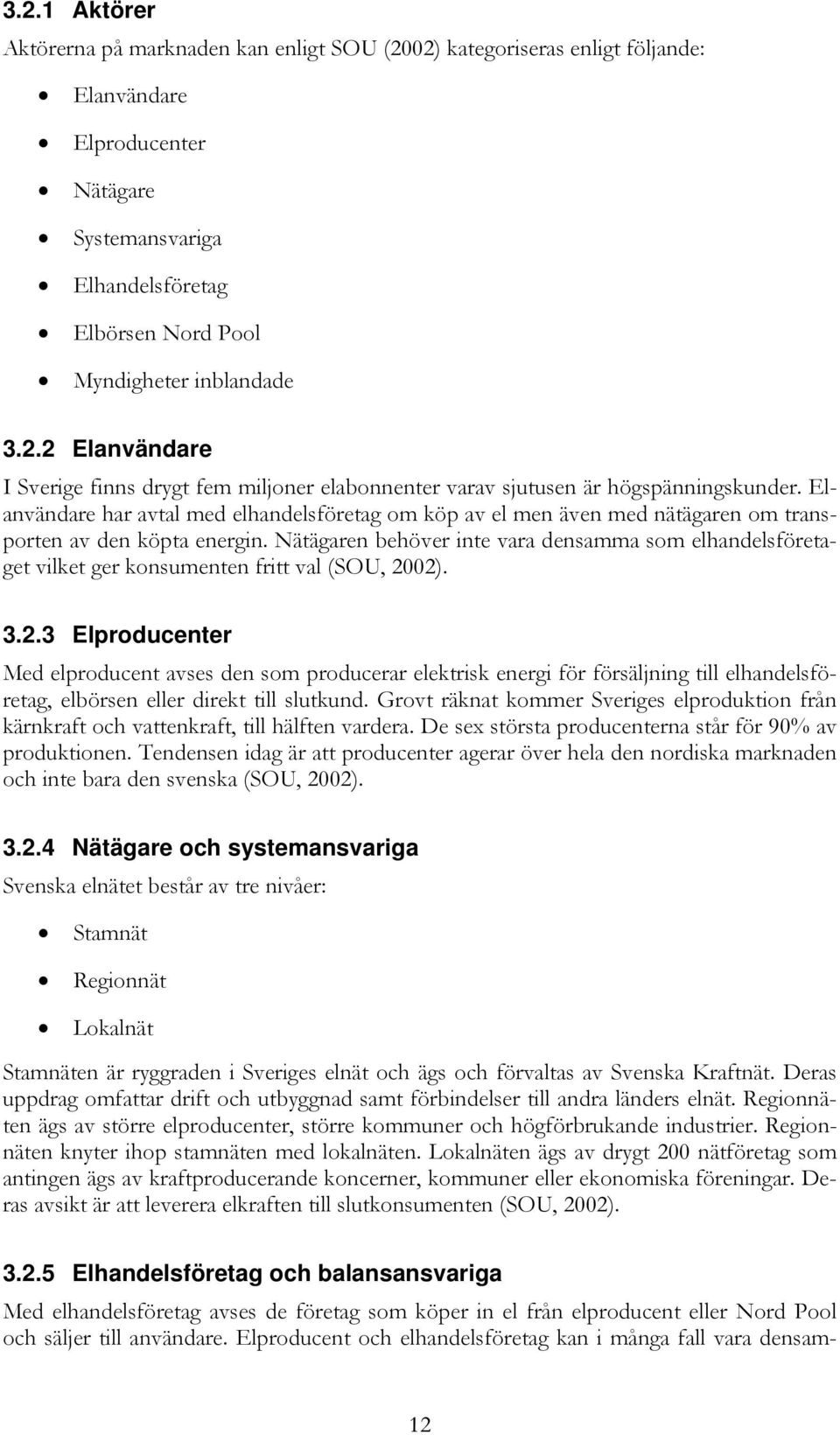 Elanvändare har avtal med elhandelsföretag om köp av el men även med nätägaren om transporten av den köpta energin.