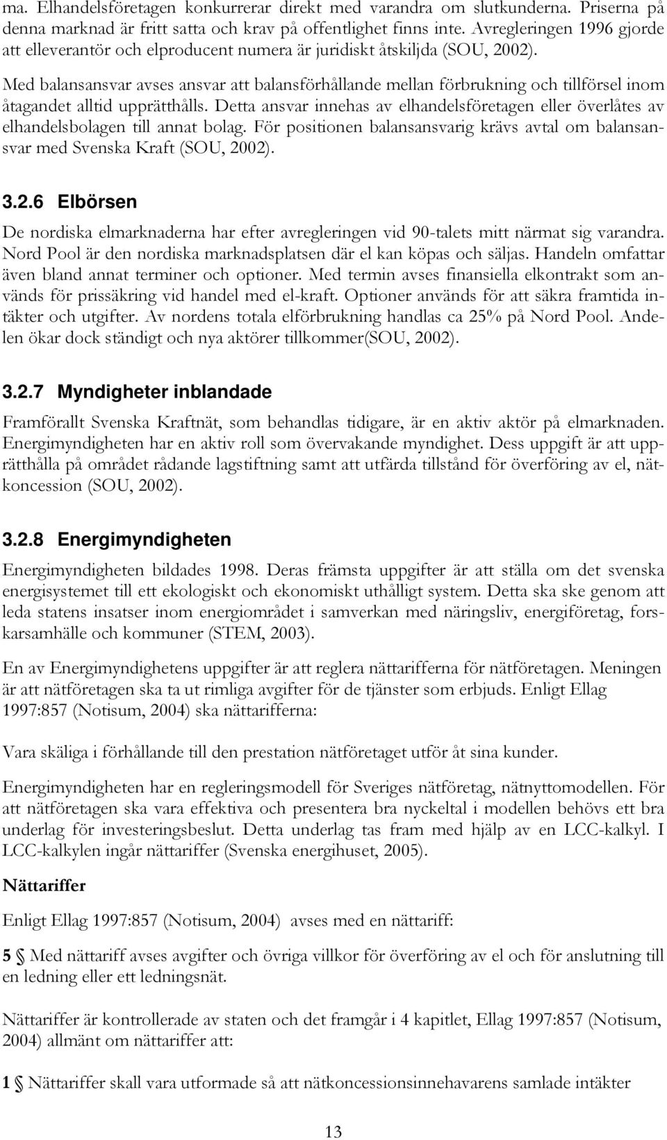 Med balansansvar avses ansvar att balansförhållande mellan förbrukning och tillförsel inom åtagandet alltid upprätthålls.