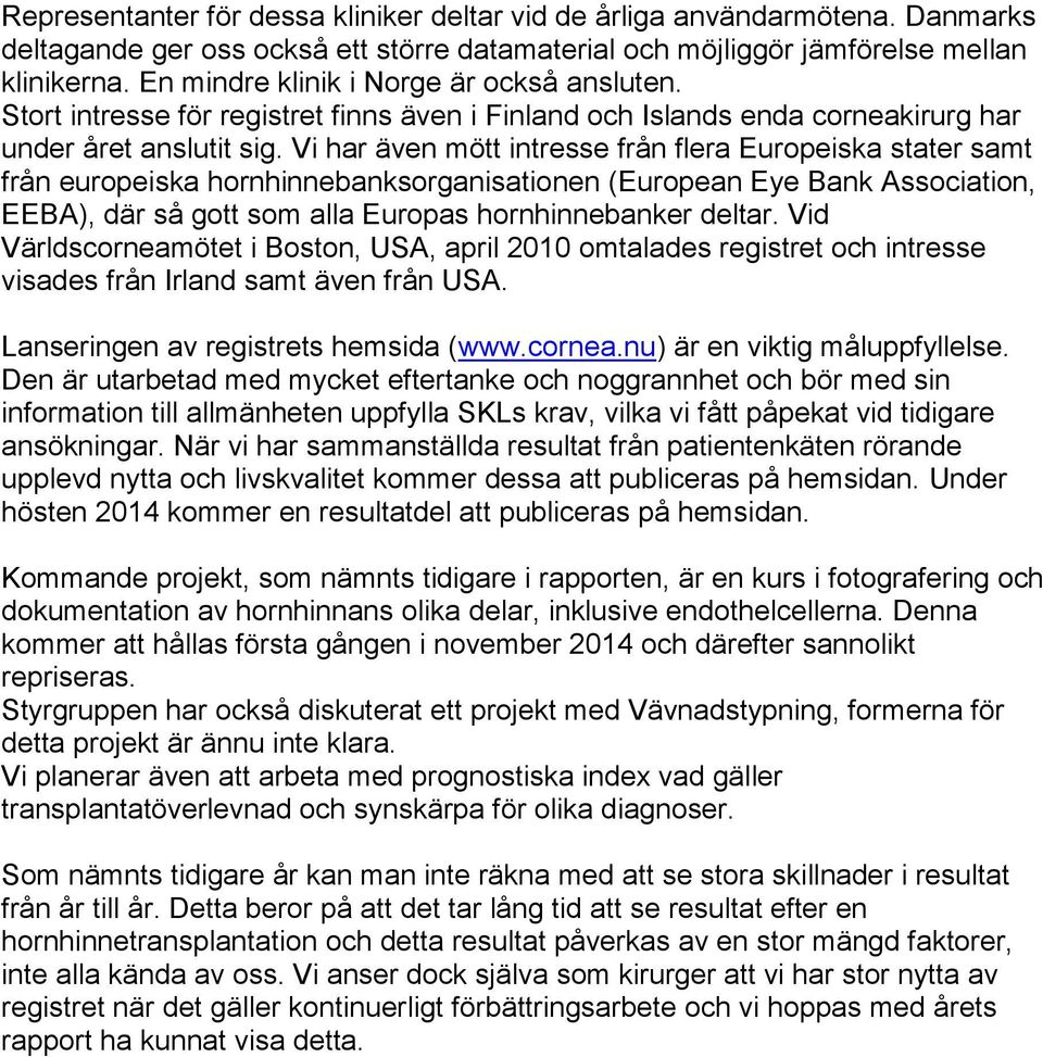 Vi har även mött intresse från flera Europeiska stater samt från europeiska hornhinnebanksorganisationen (European Eye Bank Association, EEBA), där så gott som alla Europas hornhinnebanker deltar.