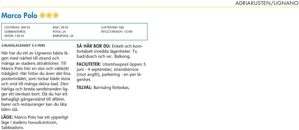 Den härliga och breda sandstranden ligger ett stenkast bort. Då du har ett behagligt gångavstånd till affärer, barer och restauranger kan du låta bilen stå.