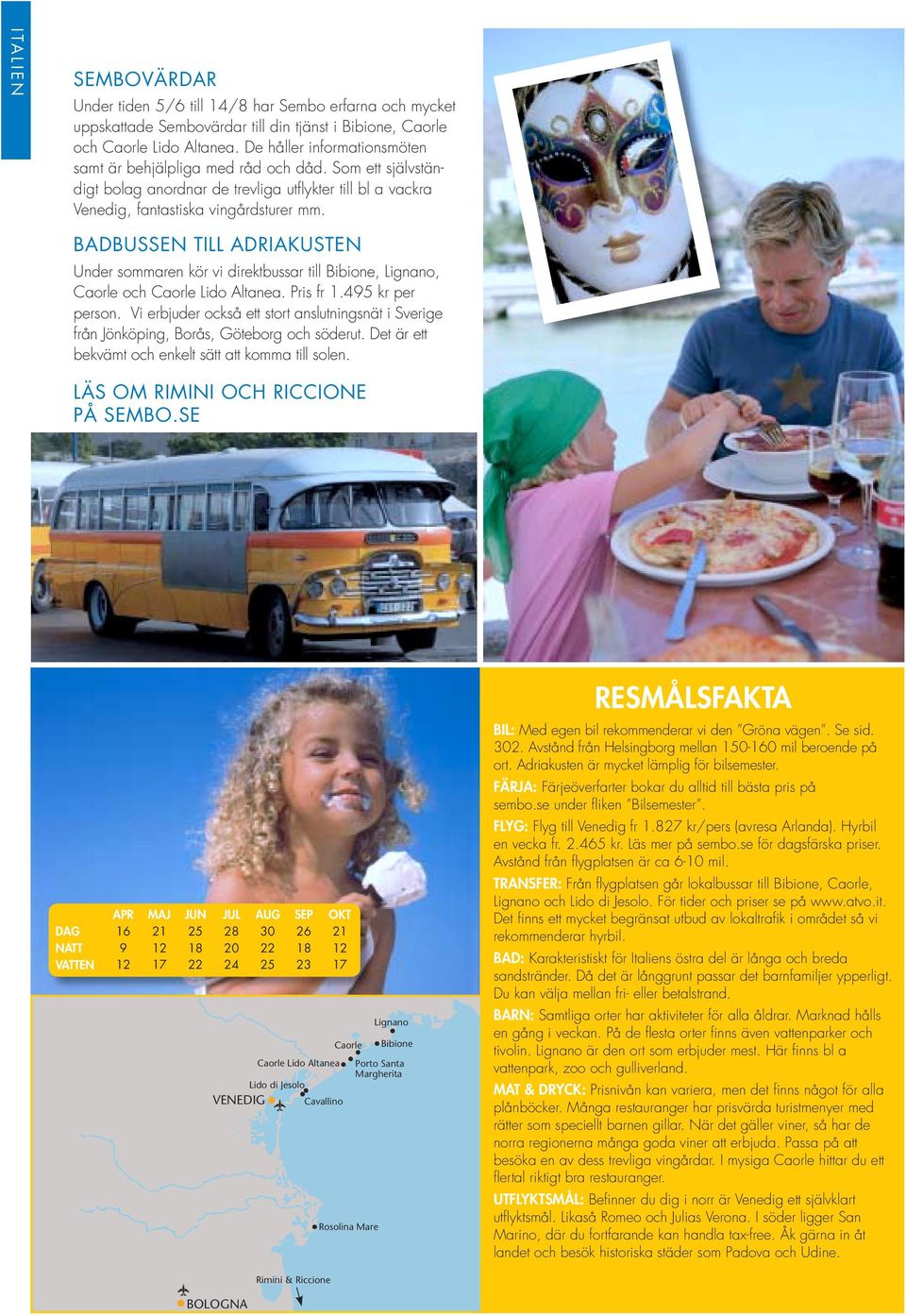 BADBUSSEN TILL ADRIAKUSTEN Under sommaren kör vi direktbussar till Bibione, Lignano, Caorle och Caorle Lido Altanea. Pris fr 1.495 kr per person.