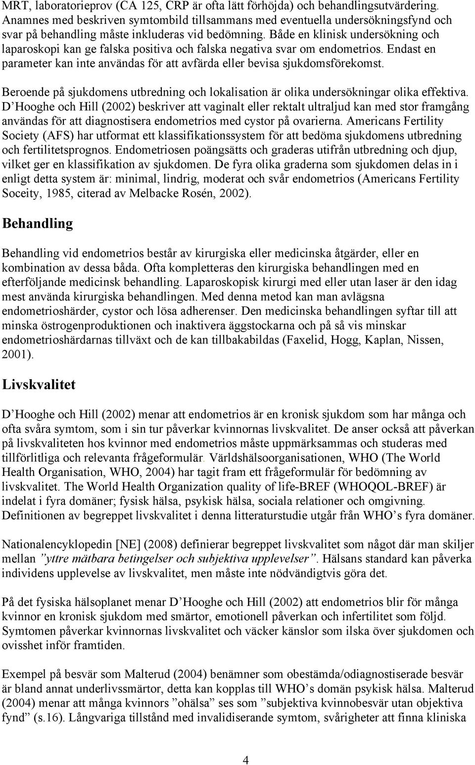 Både en klinisk undersökning och laparoskopi kan ge falska positiva och falska negativa svar om endometrios. Endast en parameter kan inte användas för att avfärda eller bevisa sjukdomsförekomst.