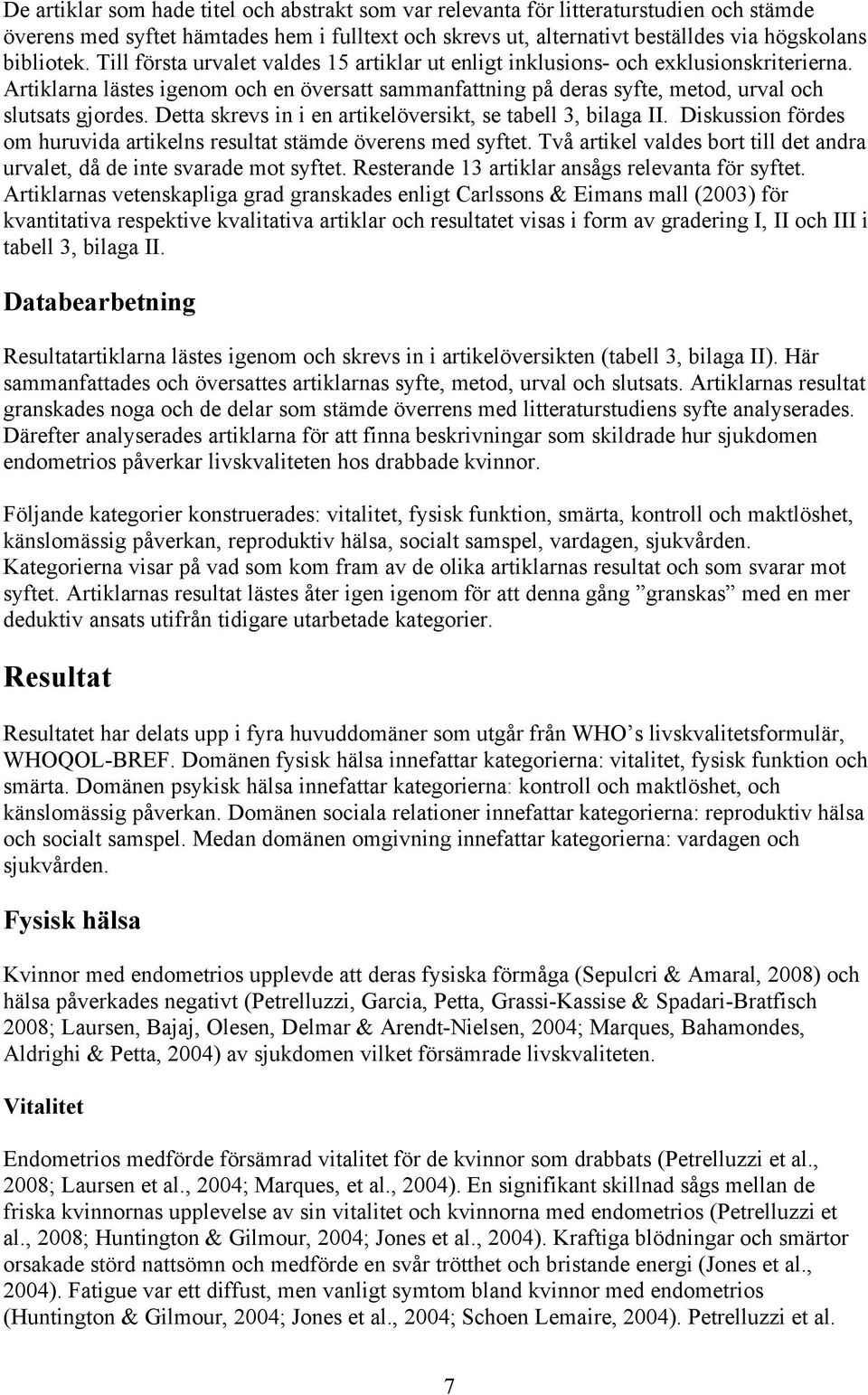 Detta skrevs in i en artikelöversikt, se tabell 3, bilaga II. Diskussion fördes om huruvida artikelns resultat stämde överens med syftet.