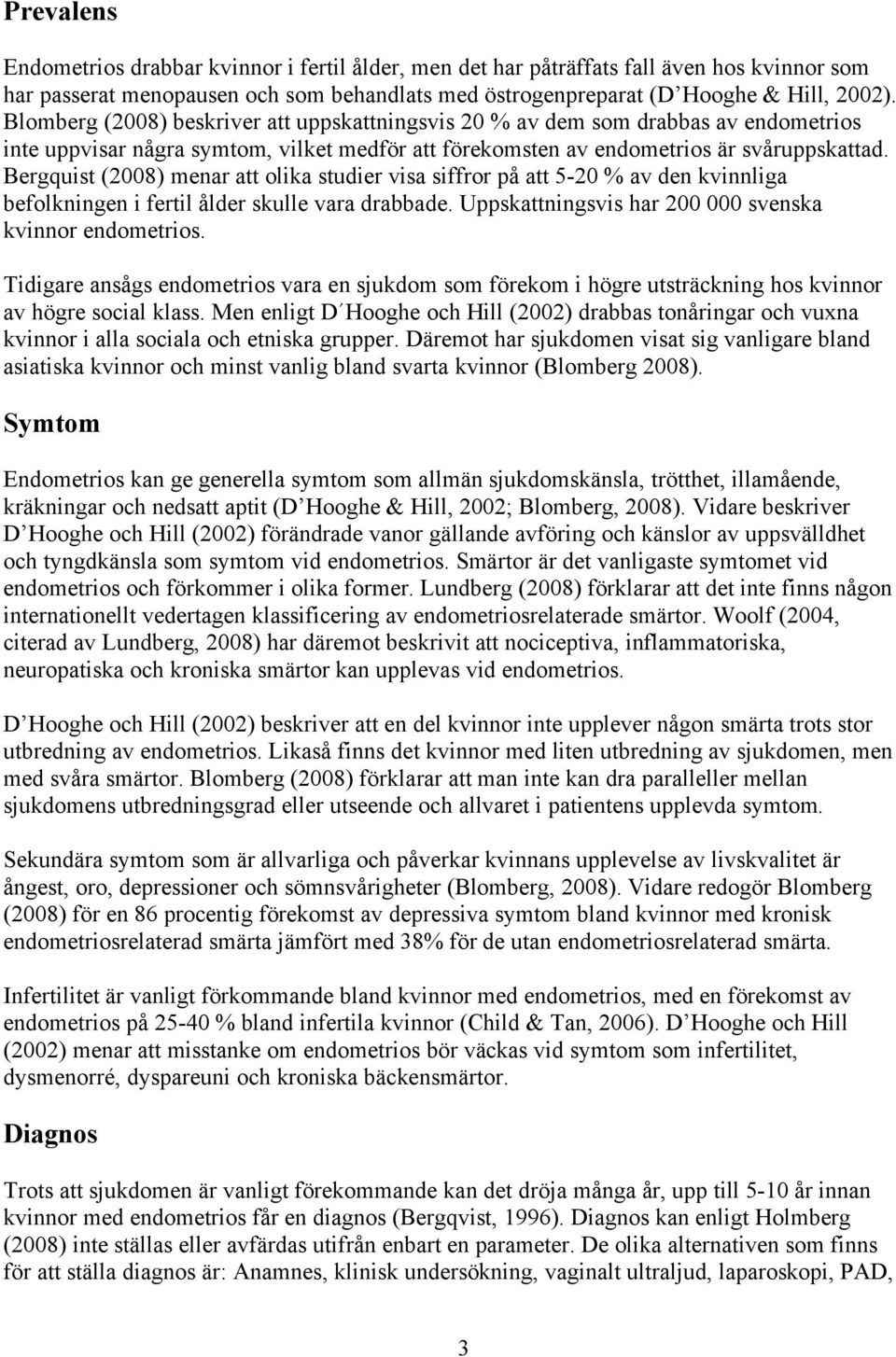 Bergquist (2008) menar att olika studier visa siffror på att 5-20 % av den kvinnliga befolkningen i fertil ålder skulle vara drabbade. Uppskattningsvis har 200 000 svenska kvinnor endometrios.