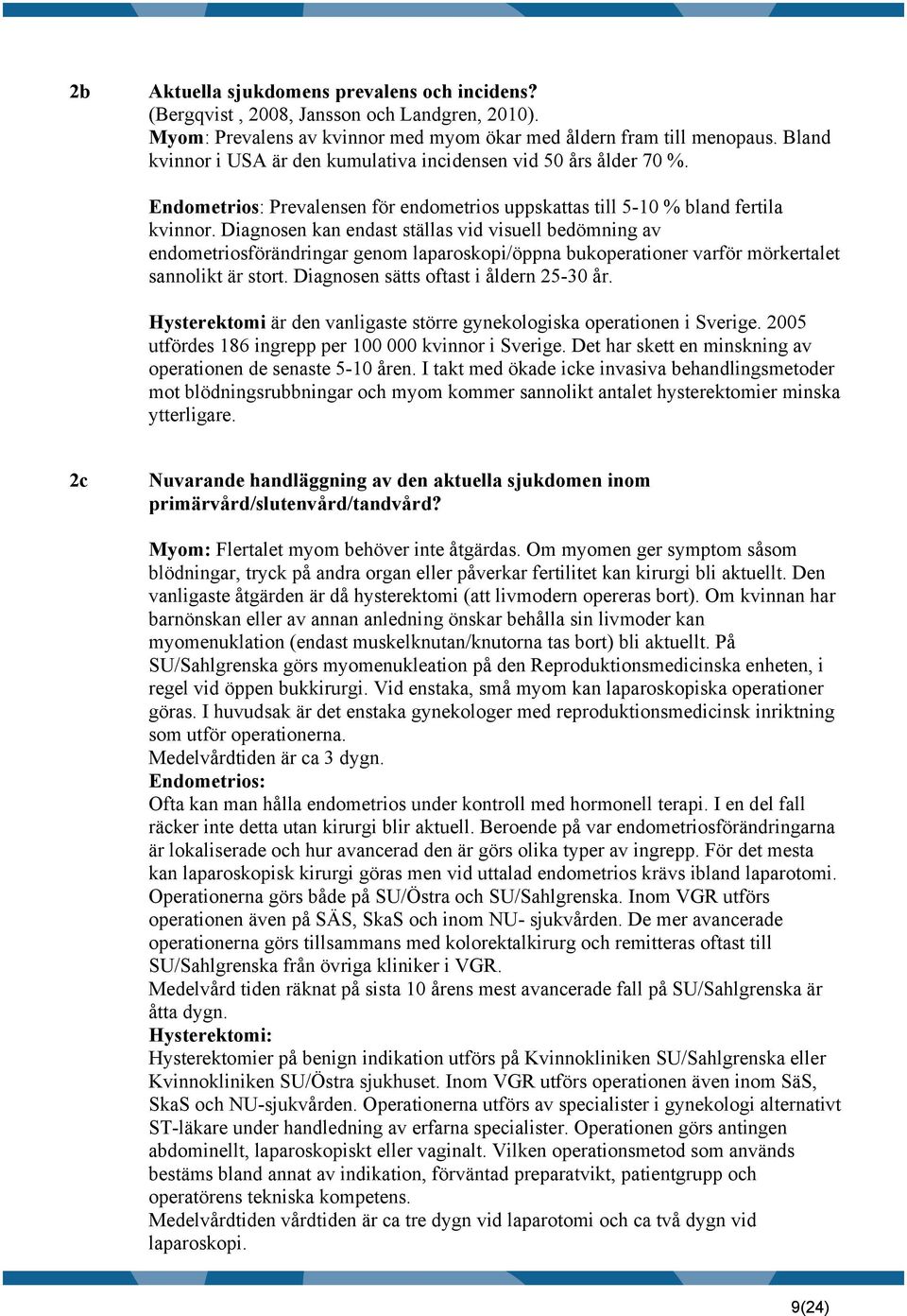 Diagnosen kan endast ställas vid visuell bedömning av endometriosförändringar genom laparoskopi/öppna bukoperationer varför mörkertalet sannolikt är stort. Diagnosen sätts oftast i åldern 25-30 år.