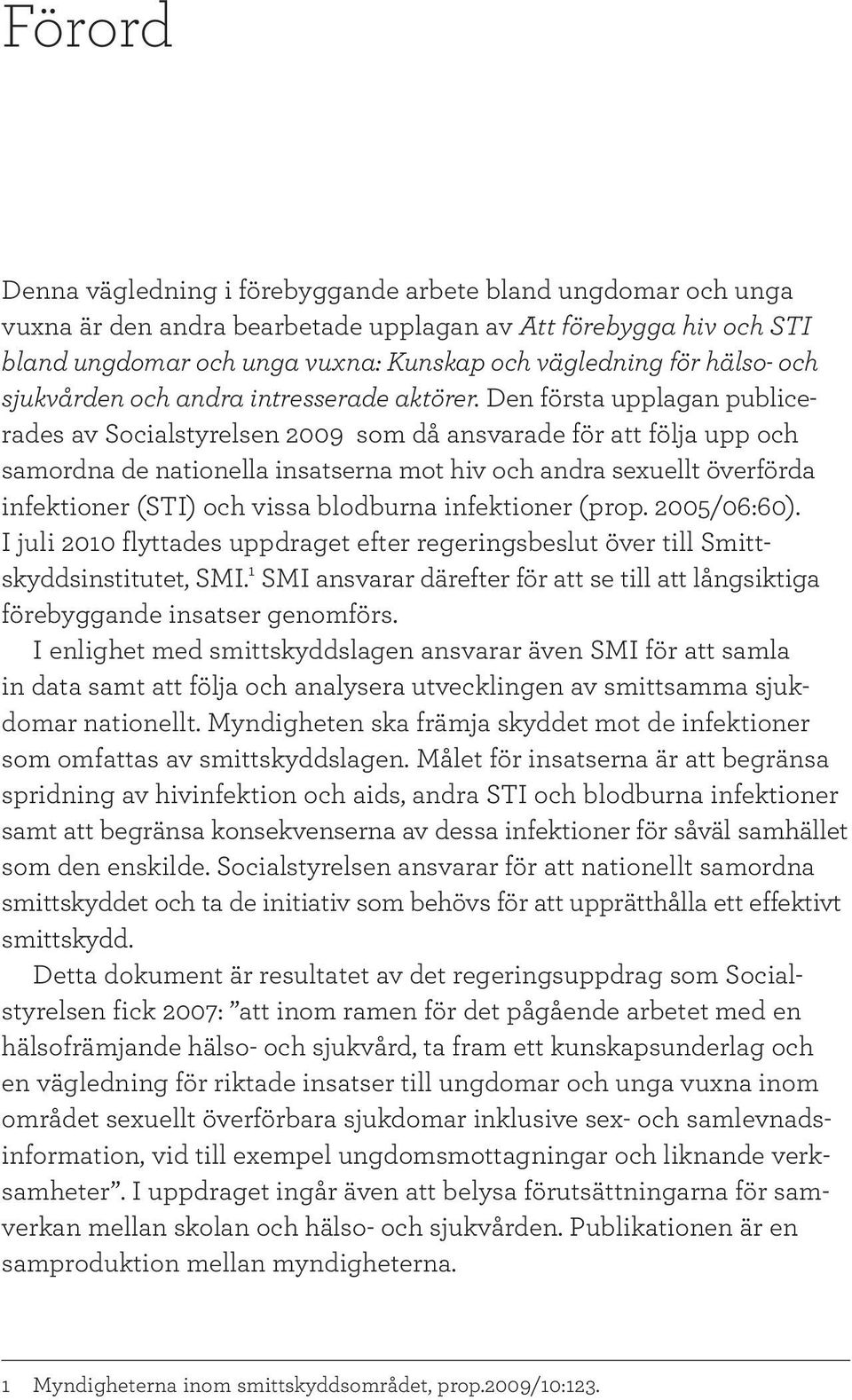 Den första upplagan publicerades av Socialstyrelsen 2009 som då ansvarade för att följa upp och samordna de nationella insatserna mot hiv och andra sexuellt överförda infektioner (STI) och vissa