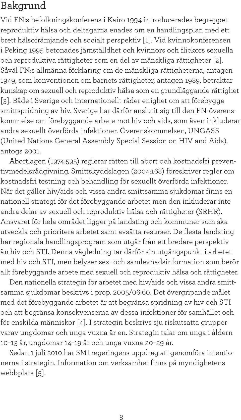 Såväl FN:s allmänna förklaring om de mänskliga rättigheterna, antagen 1949, som konventionen om barnets rättigheter, antagen 1989, betraktar kunskap om sexuell och reproduktiv hälsa som en