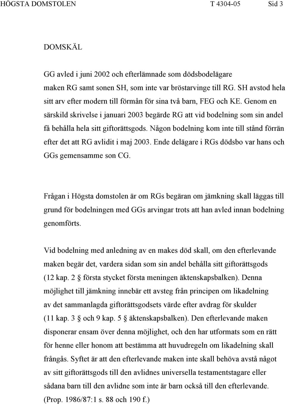 Genom en särskild skrivelse i januari 2003 begärde RG att vid bodelning som sin andel få behålla hela sitt giftorättsgods.