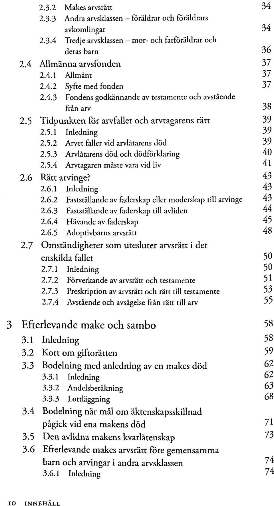 5.3 Arvlätarens död och dödförklaring 40 2.5.4 Arvtagaren mäste vara vid liv 41 2.6 Rätt arvinge? 43 2.6.1 Inledning 43 2.6.2 Fastställande av faderskap eller moderskap till arvinge 43 2.6.3 Fastställande av faderskap till avliden 44 2.