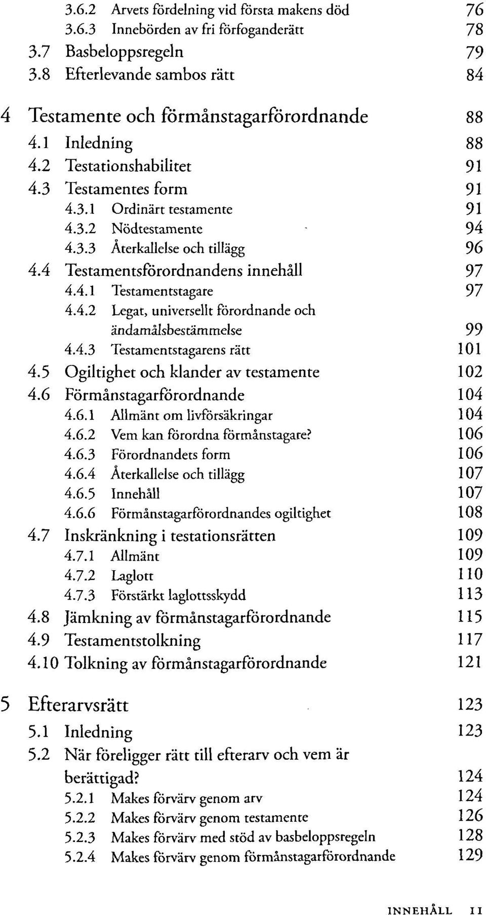 4.3 Testamentstagarens rätt 4.5 Ogiltighet och klander av testamente 4.6 Förmänstagarförordnande 4.6.1 Allmänt om livförsäkringar 4.6.2 Vem kan förordna förmänstagare? 4.6.3 Förordnandets form 4.6.4 Aterkallelse och tillägg 4.