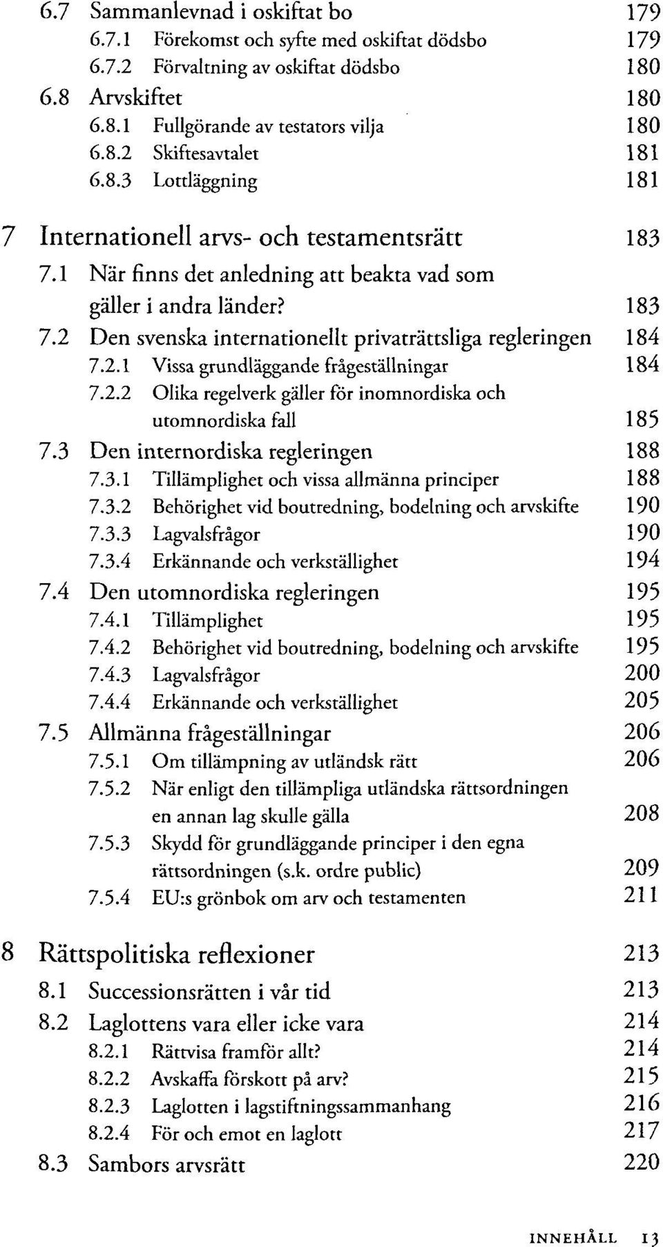 2.1 Vissa grundläggande frägeställningar 184 7.2.2 Olika regelverk gäller för inomnordiska och utomnordiska fall 185 7.3 Den internordiska regieringen 188 7.3.1 Tillämplighet och vissa allmänna principer 188 7.