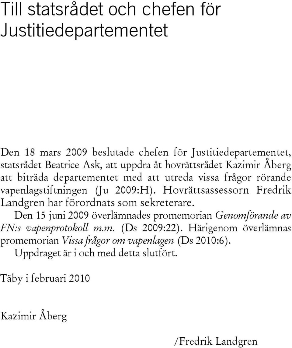 Hovrättsassessorn Fredrik Landgren har förordnats som sekreterare. Den 15 juni 2009 överlämnades promemorian Genomförande av FN:s vapenprotokoll m.m. (Ds 2009:22).