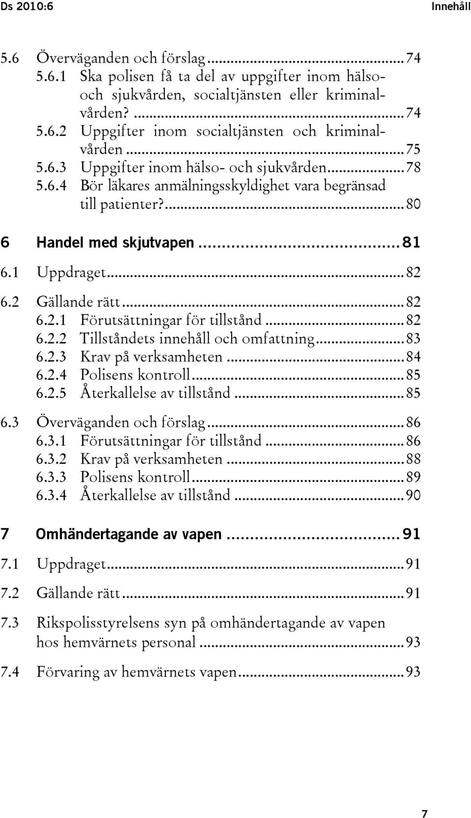 6.2 Gällande rätt...82 6.2.1 Förutsättningar för tillstånd...82 6.2.2 Tillståndets innehåll och omfattning...83 6.2.3 Krav på verksamheten...84 6.2.4 Polisens kontroll...85 6.2.5 Återkallelse av tillstånd.