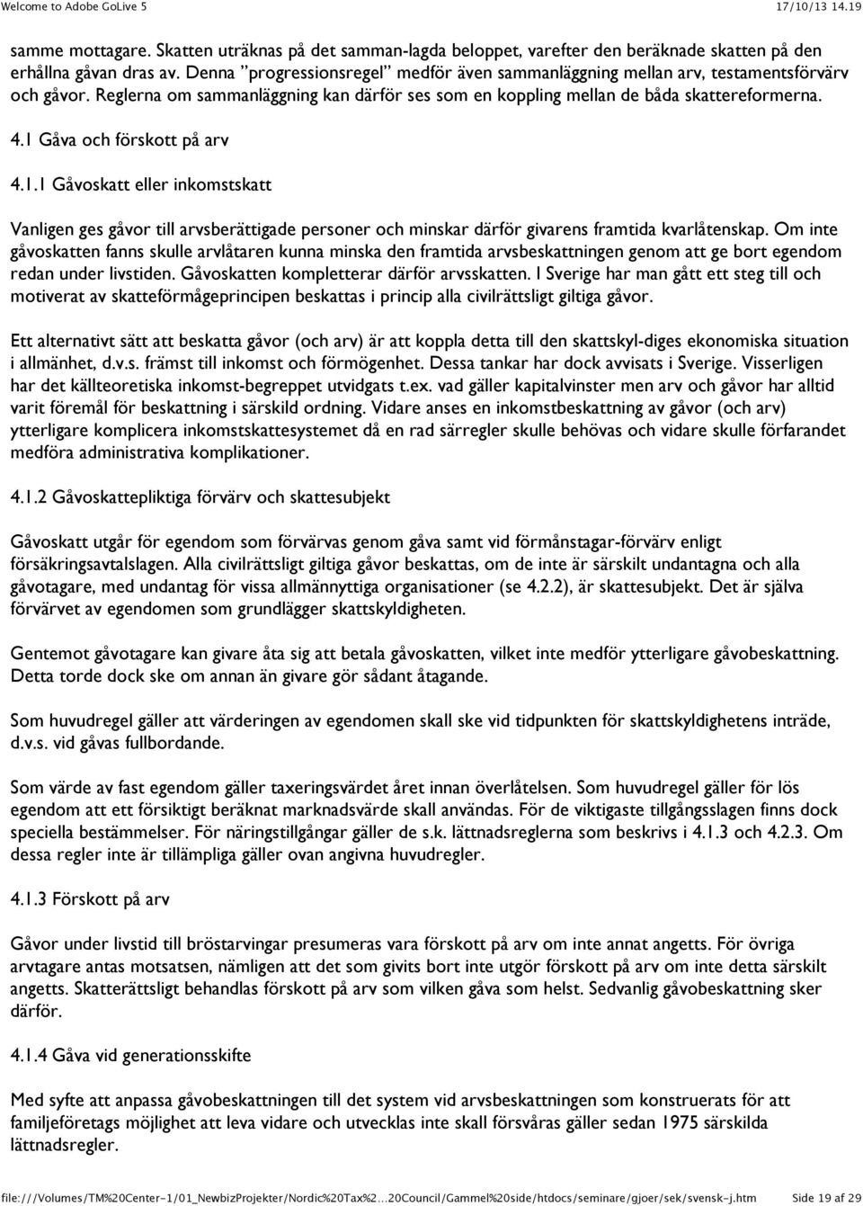 1 Gåva och förskott på arv 4.1.1 Gåvoskatt eller inkomstskatt Vanligen ges gåvor till arvsberättigade personer och minskar därför givarens framtida kvarlåtenskap.