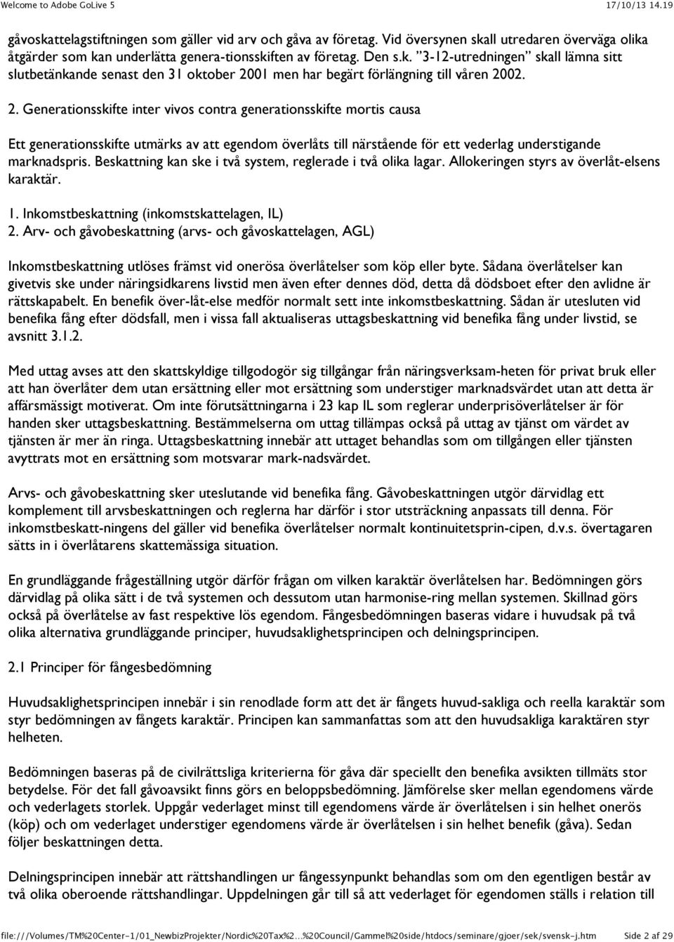 Beskattning kan ske i två system, reglerade i två olika lagar. Allokeringen styrs av överlåt-elsens karaktär. 1. Inkomstbeskattning (inkomstskattelagen, IL) 2.