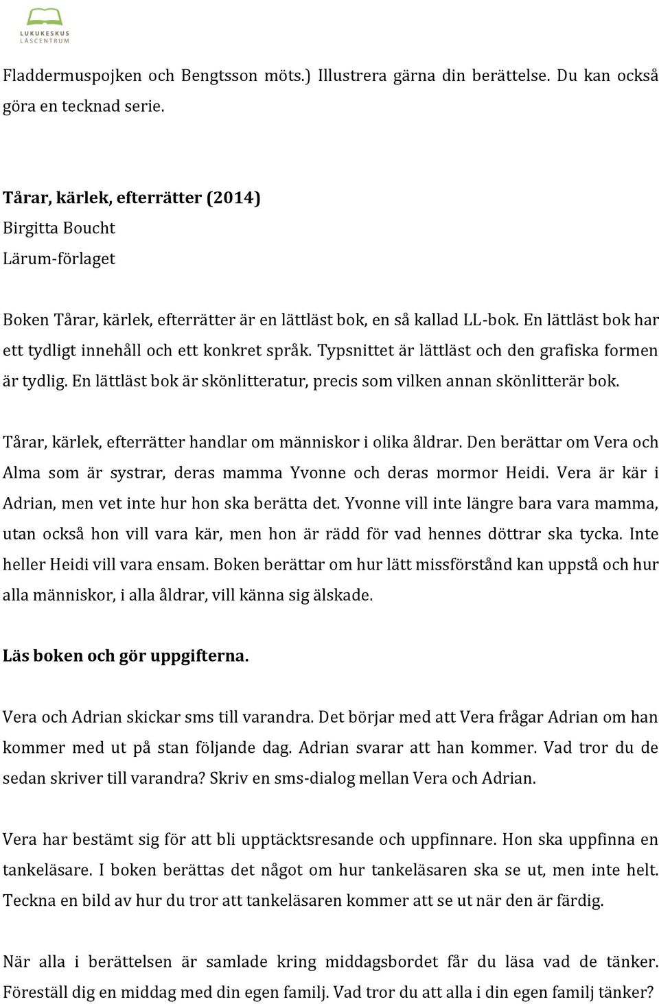 En lättläst bok har ett tydligt innehåll och ett konkret språk. Typsnittet är lättläst och den grafiska formen är tydlig. En lättläst bok är skönlitteratur, precis som vilken annan skönlitterär bok.