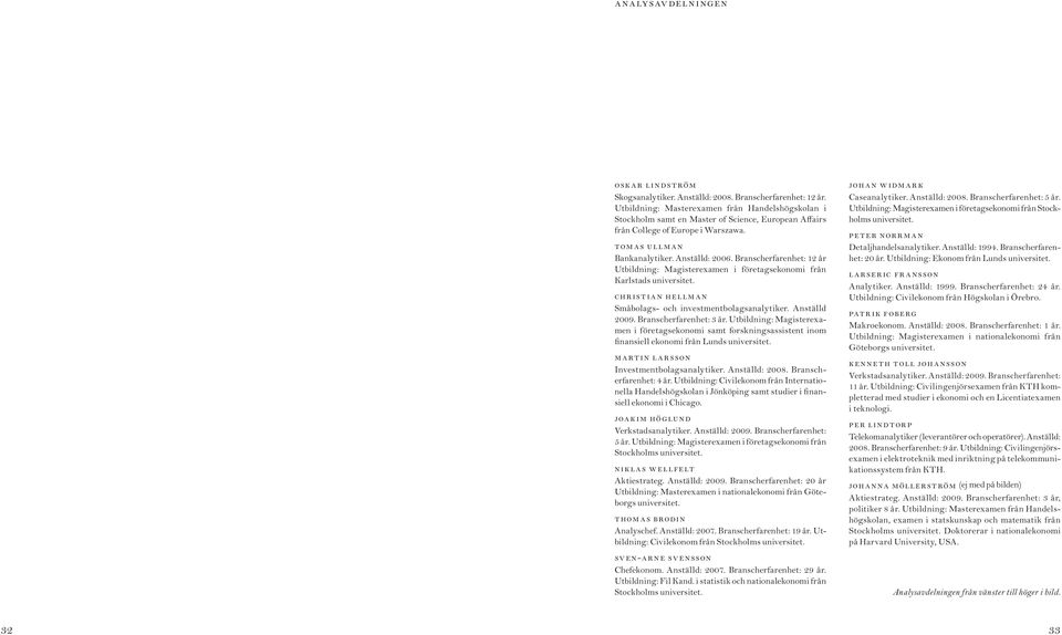 Branscherfarenhet: 12 år Utbildning: Magisterexamen i företagsekonomi från Karlstads universitet. Christian Hellman Småbolags- och investmentbolagsanalytiker. Anställd 2009. Branscherfarenhet: 3 år.