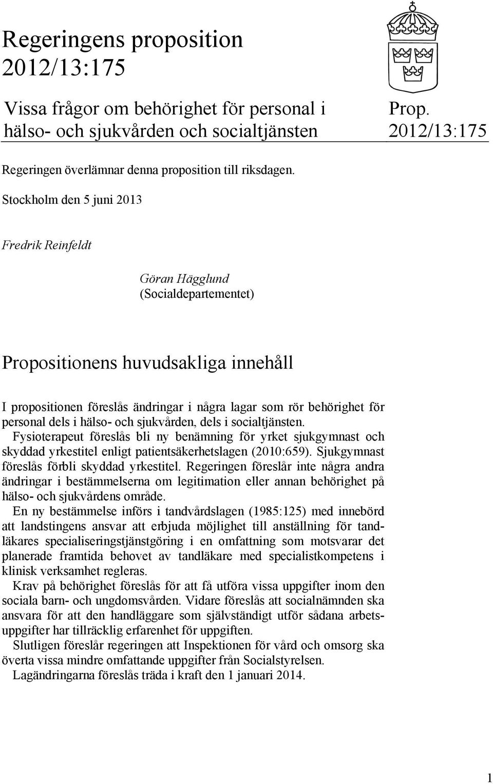 dels i hälso- och sjukvården, dels i socialtjänsten. Fysioterapeut föreslås bli ny benämning för yrket sjukgymnast och skyddad yrkestitel enligt patientsäkerhetslagen (2010:659).