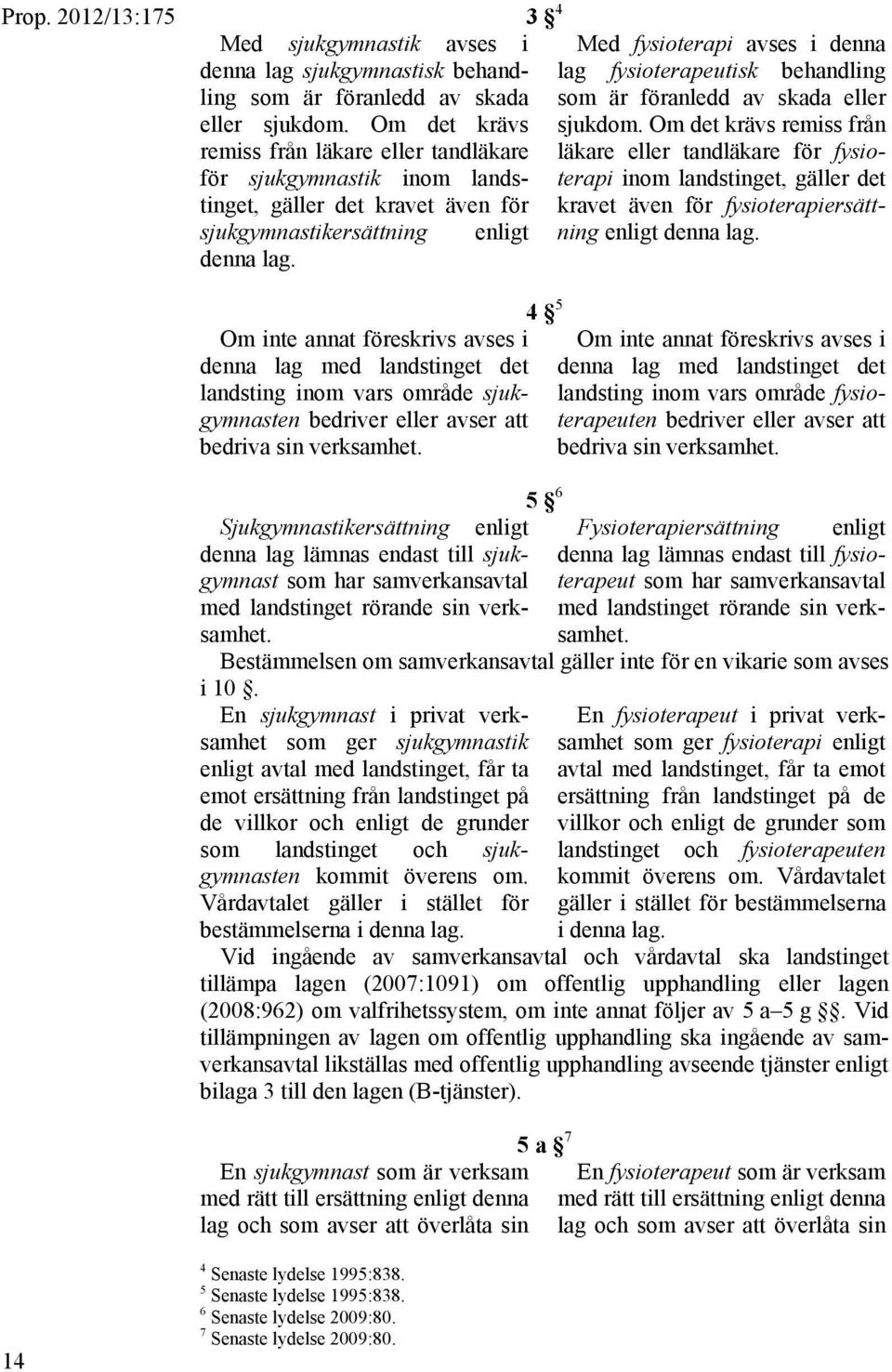 3 4 Med fysioterapi avses i denna lag fysioterapeutisk behandling som är föranledd av skada eller sjukdom.