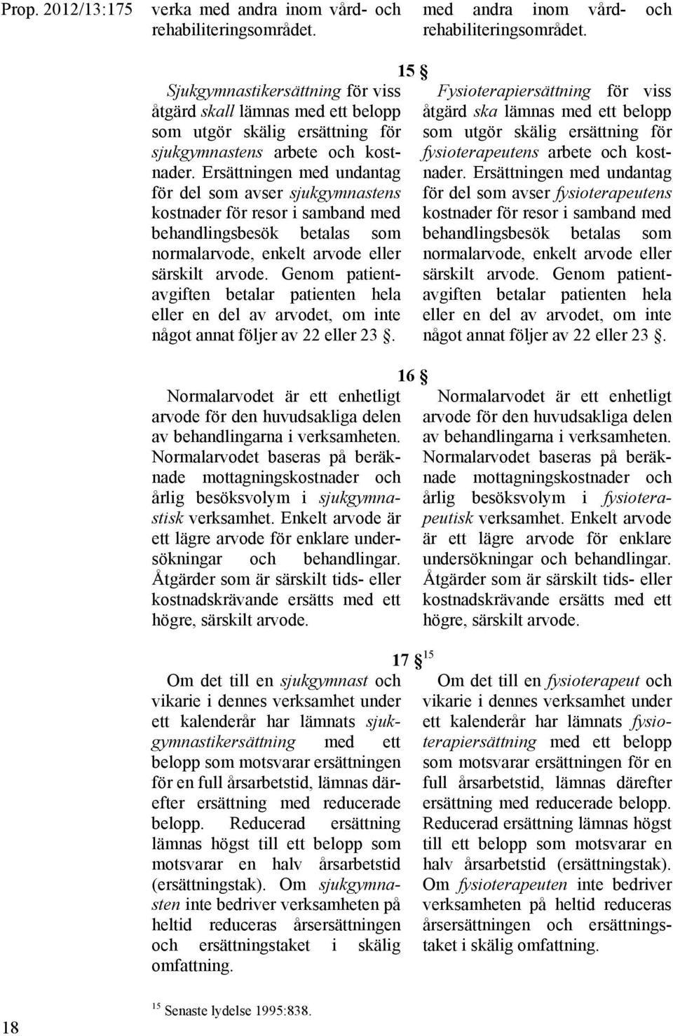 Ersättningen med undantag för del som avser sjukgymnastens kostnader för resor i samband med behandlingsbesök betalas som normalarvode, enkelt arvode eller särskilt arvode.