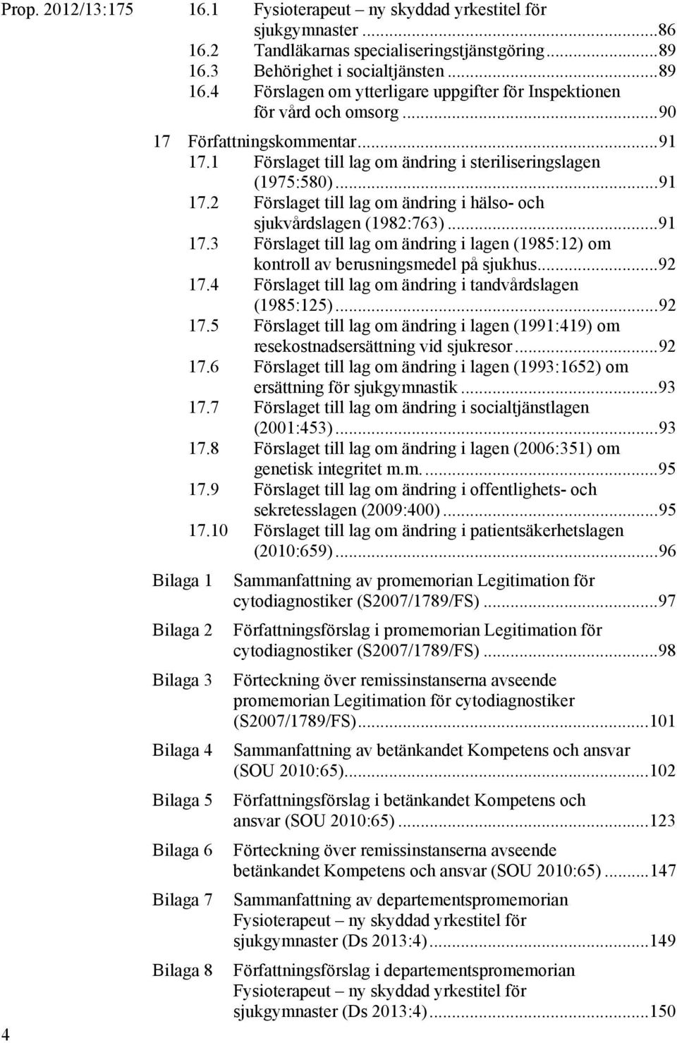 1 Förslaget till lag om ändring i steriliseringslagen (1975:580)... 91 17.2 Förslaget till lag om ändring i hälso- och sjukvårdslagen (1982:763)... 91 17.3 Förslaget till lag om ändring i lagen (1985:12) om kontroll av berusningsmedel på sjukhus.