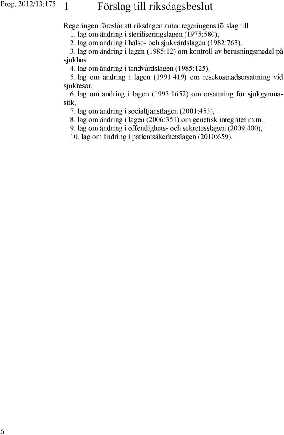 lag om ändring i lagen (1991:419) om resekostnadsersättning vid sjukresor, 6. lag om ändring i lagen (1993:1652) om ersättning för sjukgymnastik, 7.